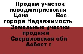 Продам участок новодмитриевская › Цена ­ 530 000 - Все города Недвижимость » Земельные участки продажа   . Свердловская обл.,Асбест г.